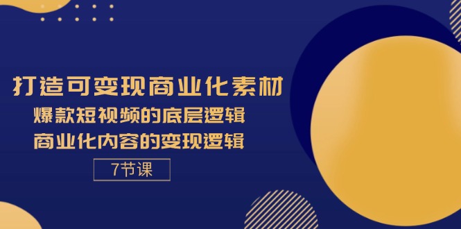 （11829期）打造可变现商业化素材，爆款短视频的底层逻辑，商业化内容的变现逻辑-7节-东升网创