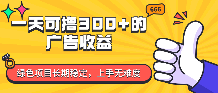 （11831期）一天可撸300+的广告收益，绿色项目长期稳定，上手无难度！-东升网创