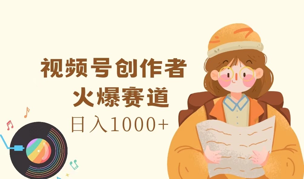 视频号创作者，火爆赛道，日入1000+-东升网创