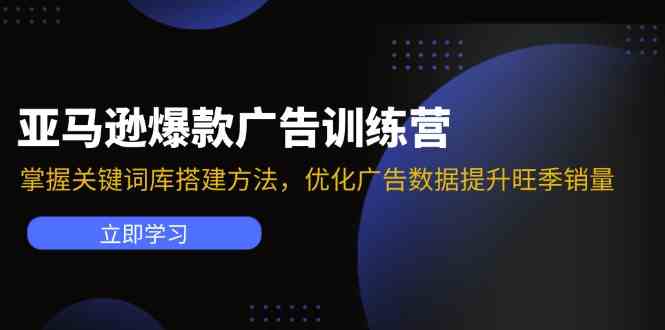 亚马逊爆款广告训练营：掌握关键词库搭建方法，优化广告数据提升旺季销量-东升网创