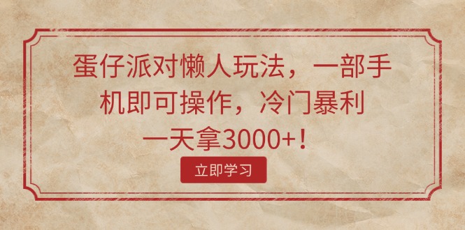 （11867期）蛋仔派对懒人玩法，一部手机即可操作，冷门暴利，一天拿3000+！-东升网创
