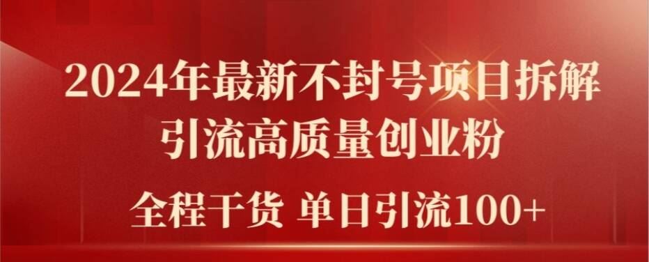 2024年最新不封号项目拆解引流高质量创业粉，全程干货单日轻松引流100+【揭秘】-东升网创