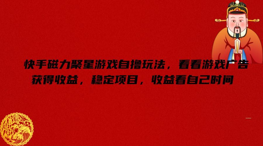 快手磁力聚星游戏自撸玩法，看看游戏广告获得收益，稳定项目，收益看自己时间【揭秘】-东升网创