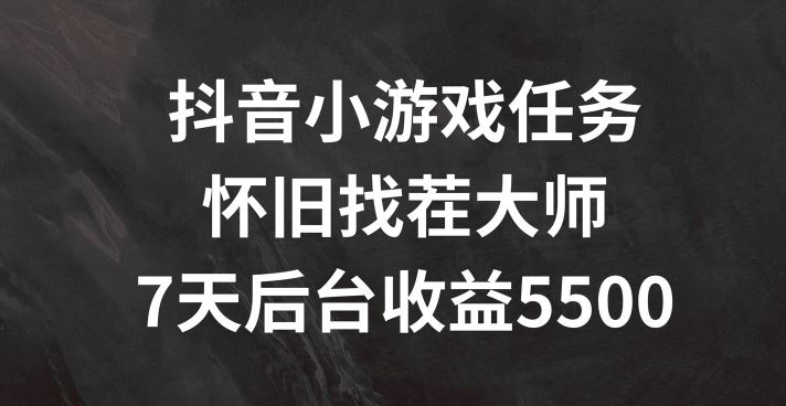 抖音小游戏任务，怀旧找茬，7天收入5500+【揭秘】-东升网创