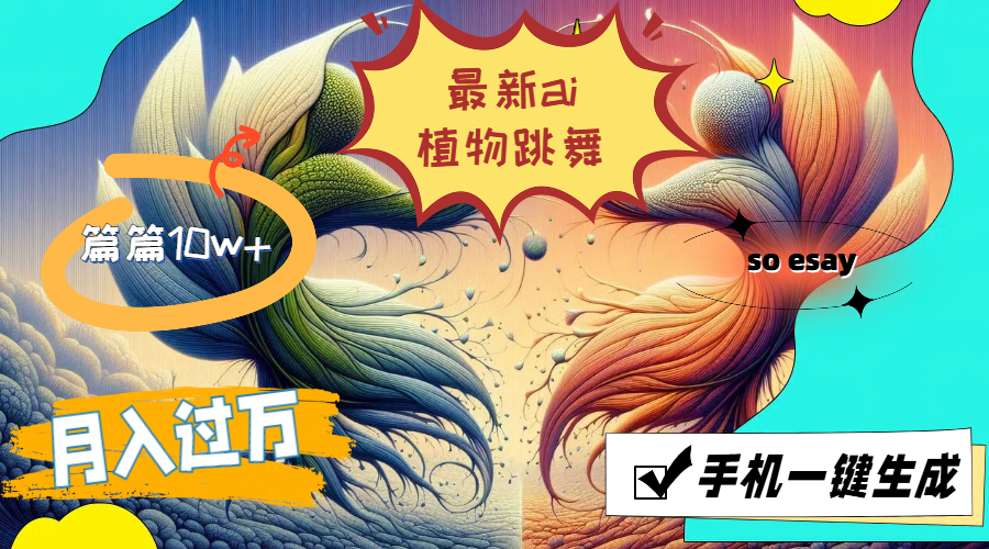（11925期）最新ai植物跳舞，篇篇10w+，手机一键生成，月入过万-东升网创