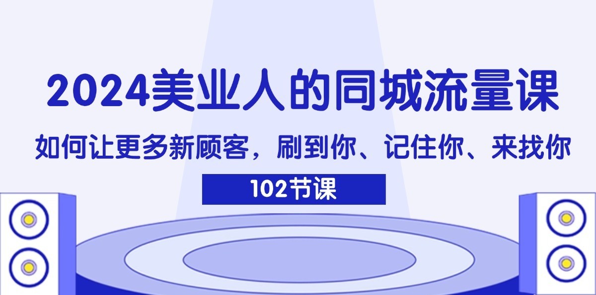 2024美业人的同城流量课：如何让更多新顾客，刷到你、记住你、来找你-东升网创
