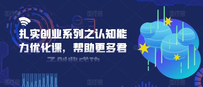 扎实创业系列之认知能力优化课，帮助更多君子创业成功-东升网创