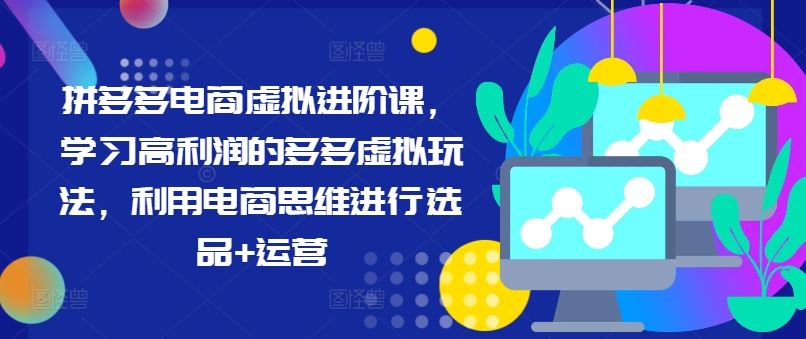 拼多多电商虚拟进阶课，学习高利润的多多虚拟玩法，利用电商思维进行选品+运营-东升网创