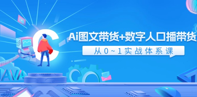 （11935期）Ai 图文带货+数字人口播带货，从0~1实战体系课（43节）-东升网创