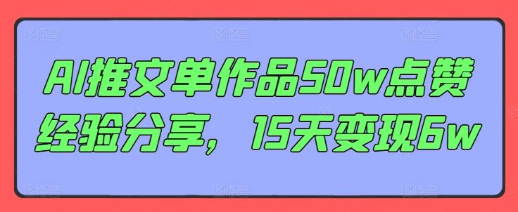 AI推文单作品50w点赞经验分享，15天变现6w-东升网创