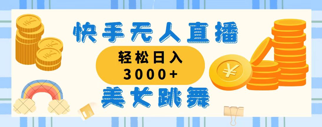（11952期）快手无人直播美女跳舞，轻松日入3000+，蓝海赛道，上手简单，搭建完成…-东升网创