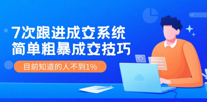 （11964期）7次 跟进 成交系统：简单粗暴成交技巧，目前知道的人不到1%-东升网创
