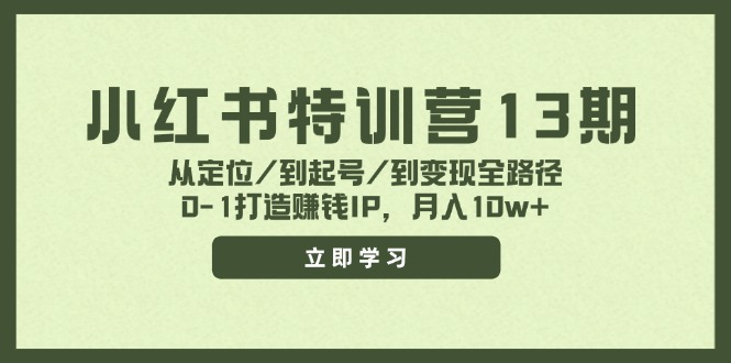 小红书特训营13期，从定位/到起号/到变现全路径，0-1打造赚钱IP，月入10w+-东升网创