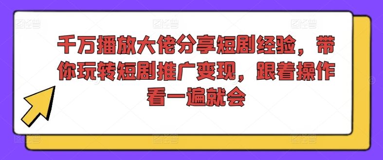 千万播放大佬分享短剧经验，带你玩转短剧推广变现，跟着操作看一遍就会-东升网创