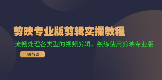 剪映专业版剪辑实操教程：流畅处理各类型的视频剪辑，熟练使用剪映专业版-东升网创