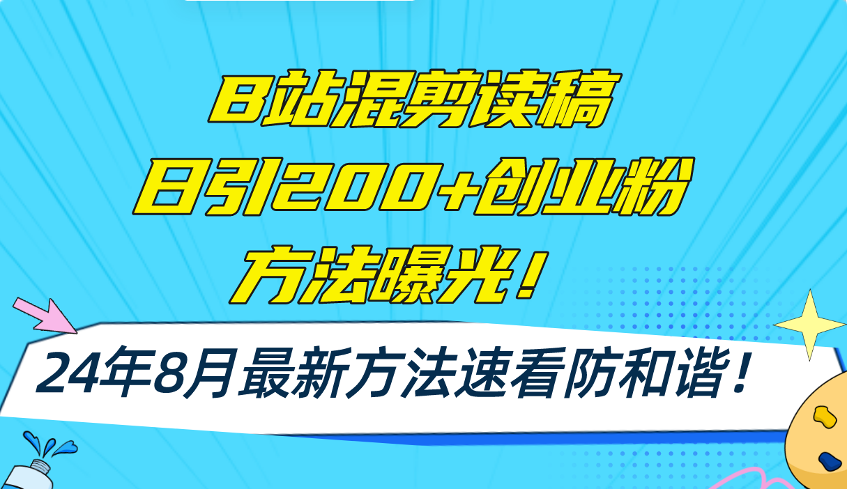 （11975期）B站混剪读稿日引200+创业粉方法4.0曝光，24年8月最新方法Ai一键操作 速…-东升网创