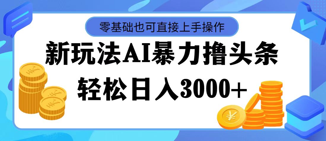 （11981期）最新玩法AI暴力撸头条，零基础也可轻松日入3000+，当天起号，第二天见…-东升网创