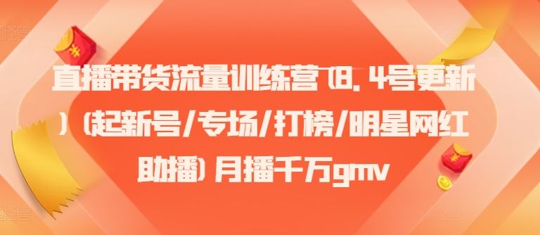 直播带货流量训练营(8.4号更新)(起新号/专场/打榜/明星网红助播)月播千万gmv-东升网创
