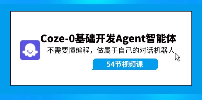 （11990期）Coze-0基础开发 Agent智能体教程：不需要懂编程，做属于自己的对话机器人-东升网创