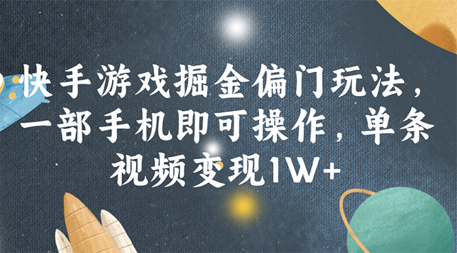 （11994期）快手游戏掘金偏门玩法，一部手机即可操作，单条视频变现1W+-东升网创