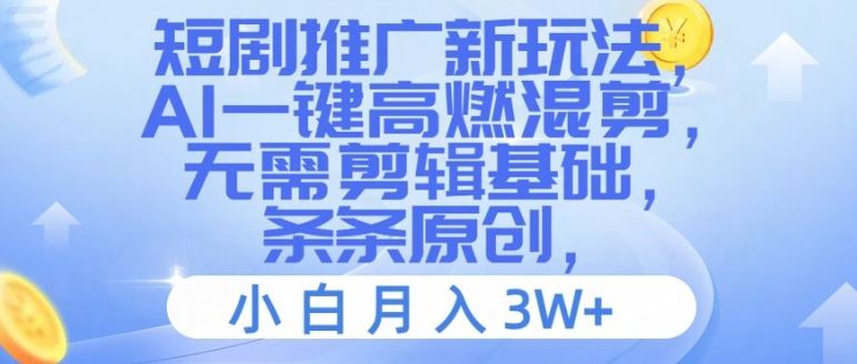短剧推广新玩法，AI一键高燃混剪，无需剪辑基础，条条原创，小白月入3W+【揭秘】-东升网创
