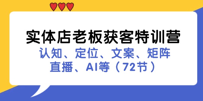 实体店老板获客特训营：认知、定位、文案、矩阵、直播、AI等（72节）-东升网创