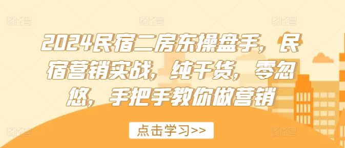 2024民宿二房东操盘手，民宿营销实战，纯干货，零忽悠，手把手教你做营销-东升网创