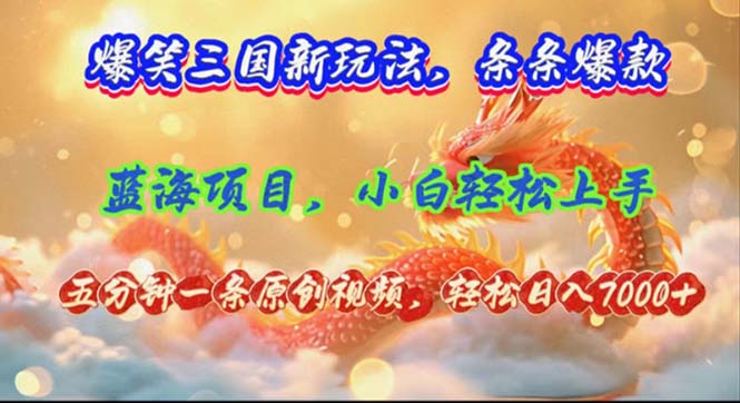 （12014期）爆笑三国新玩法每条都爆，视频收益 7000+，5 分钟原创，多种变现爽歪歪-东升网创