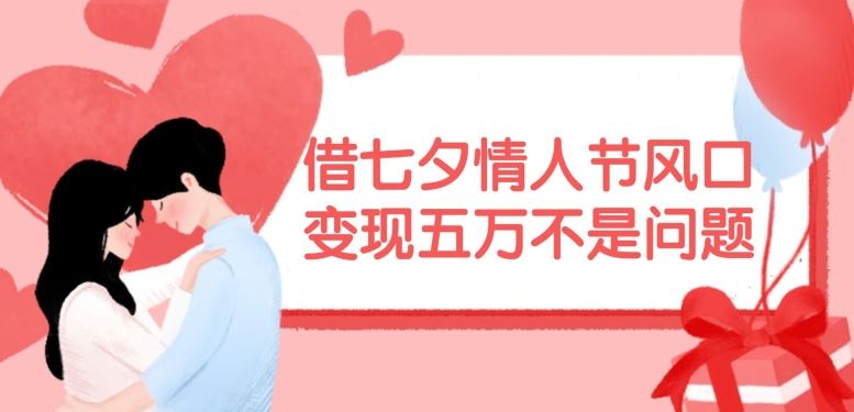 借七夕情人节风口，现在需求量爆棚，变现五万不是问题【揭秘】-东升网创
