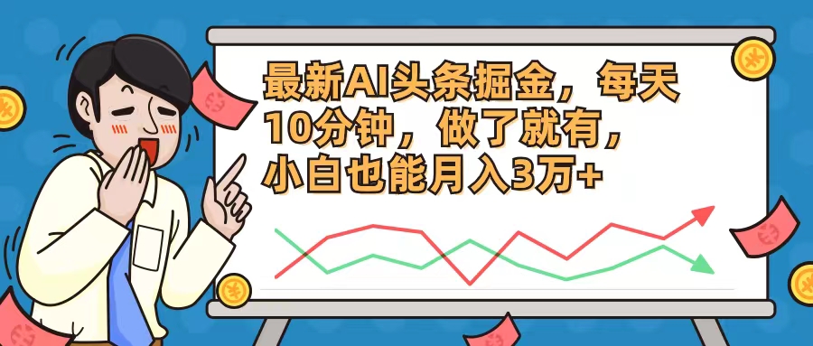 （12021期）最新AI头条掘金，每天10分钟，做了就有，小白也能月入3万+-东升网创