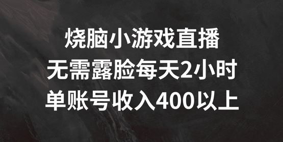 烧脑小游戏直播，无需露脸每天2小时，单账号日入400+【揭秘】-东升网创