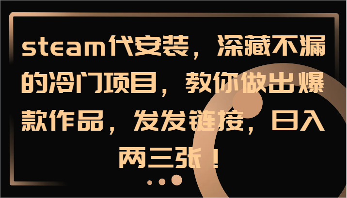 steam代安装，深藏不漏的冷门项目，教你做出爆款作品，发发链接，日入两三张！-东升网创