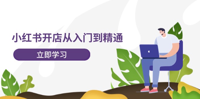 （12045期）小红书开店从入门到精通，快速掌握小红书店铺运营，实现开店创收-202节课-东升网创