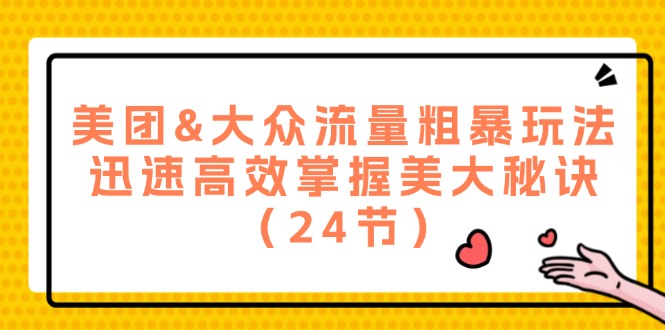 美团&大众流量粗暴玩法，迅速高效掌握美大秘诀（24节）-东升网创