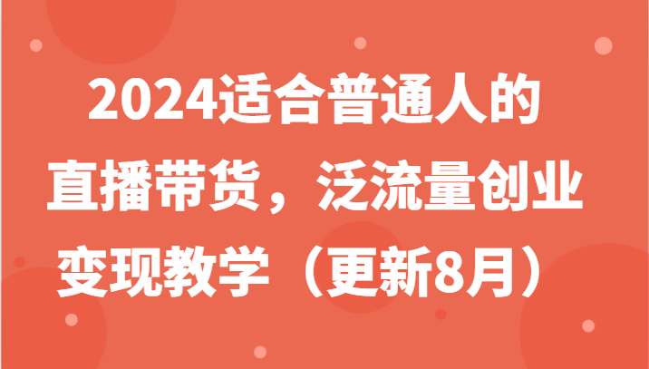 2024适合普通人的直播带货，泛流量创业变现教学（更新8月）-东升网创
