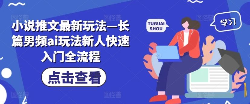 小说推文最新玩法—长篇男频ai玩法新人快速入门全流程-东升网创
