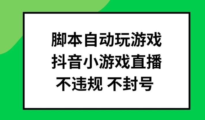 脚本自动玩游戏，抖音小游戏直播，不违规不封号可批量做【揭秘】-东升网创
