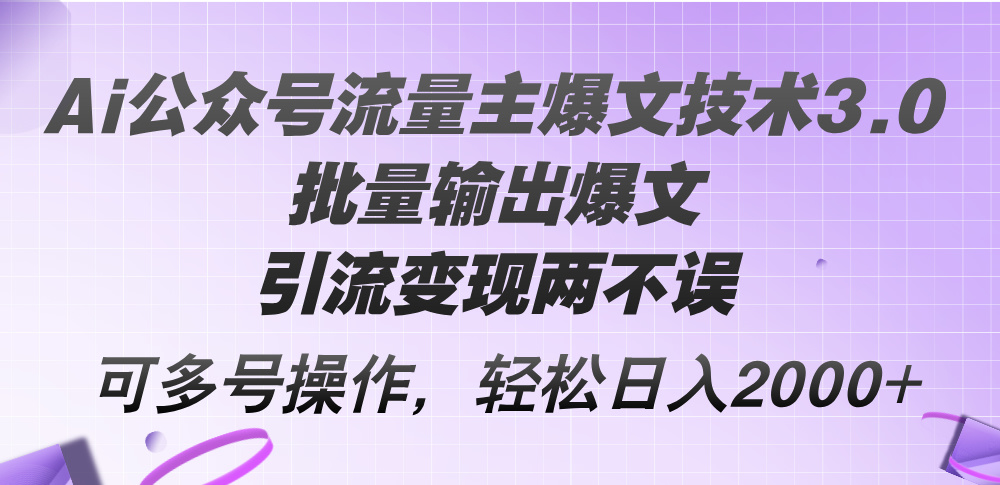 （12051期）Ai公众号流量主爆文技术3.0，批量输出爆文，引流变现两不误，多号操作…-东升网创