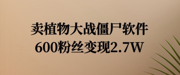 卖植物大战僵尸软件，600粉丝变现2.7W【揭秘】-东升网创