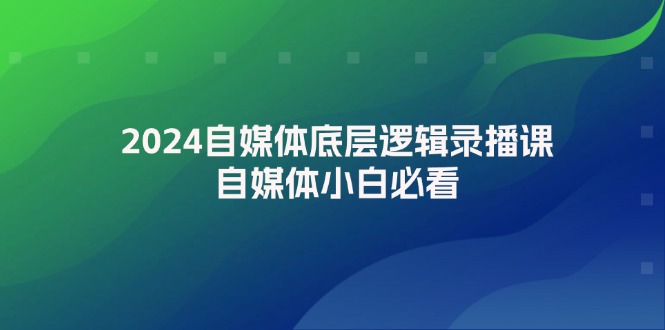 （12053期）2024自媒体底层逻辑录播课，自媒体小白必看-东升网创