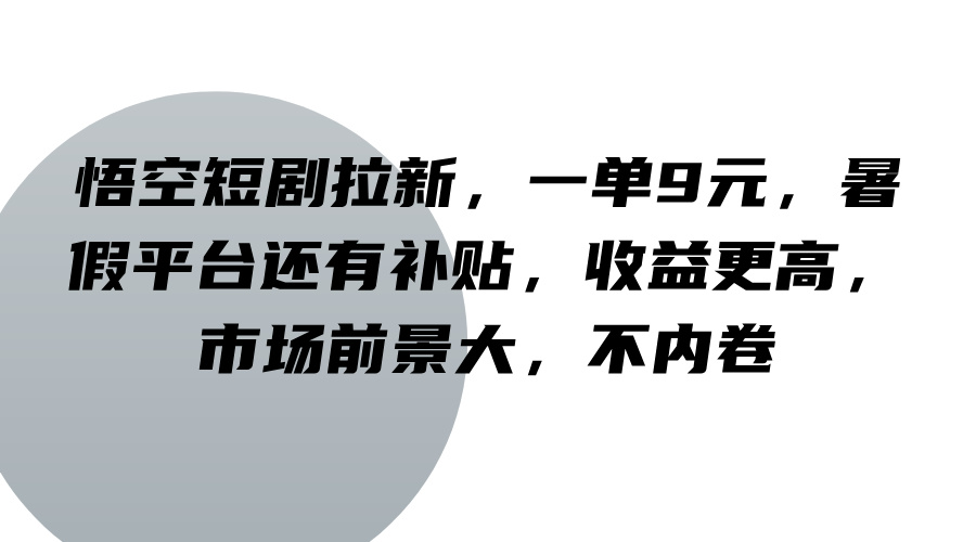 悟空短剧拉新，一单9元，暑假平台还有补贴，收益更高，市场前景大，不内卷-东升网创