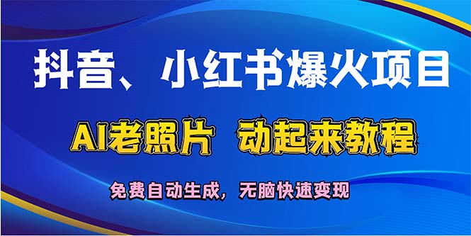 （12065期）抖音、小红书爆火项目：AI老照片动起来教程，免费自动生成，无脑快速变…-东升网创