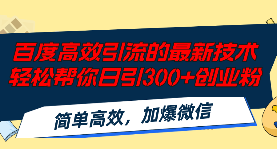 （12064期）百度高效引流的最新技术,轻松帮你日引300+创业粉,简单高效，加爆微信-东升网创
