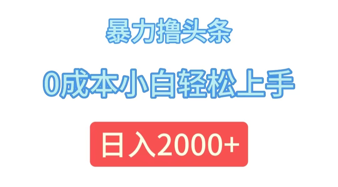（12068期）暴力撸头条，0成本小白轻松上手，日入2000+-东升网创
