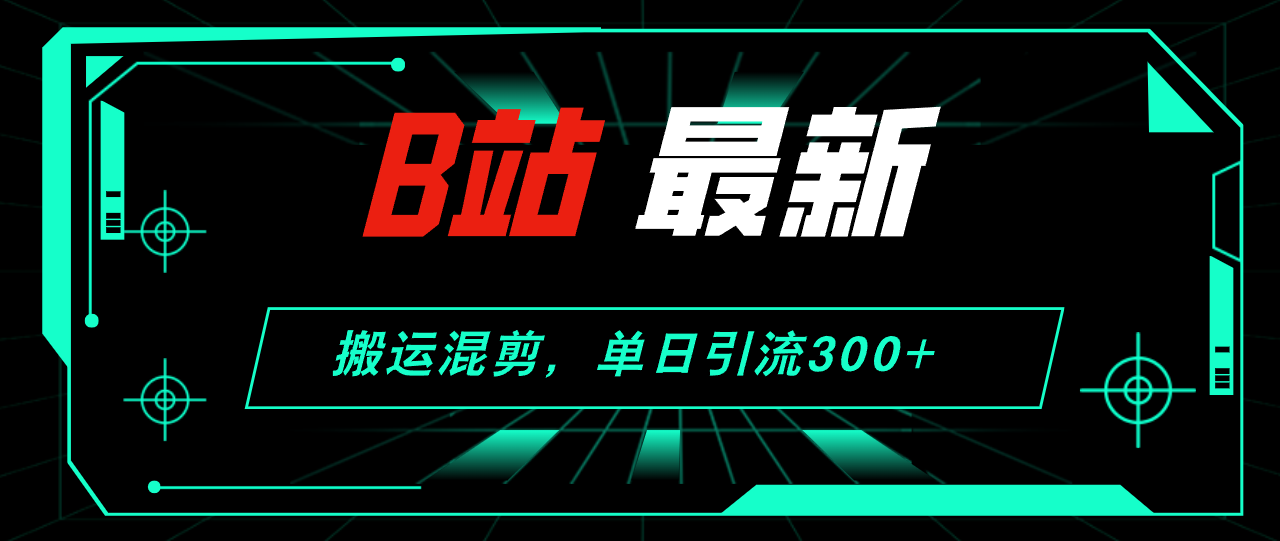 （12085期）B站最新，搬运混剪，单日引流300+创业粉-东升网创