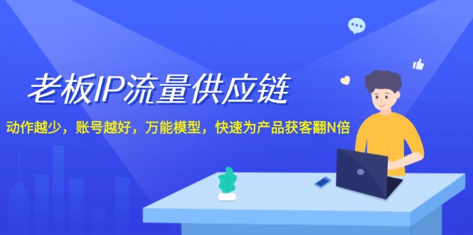 老板IP流量供应链，动作越少账号越好，万能模型快速为产品获客翻N倍！-东升网创