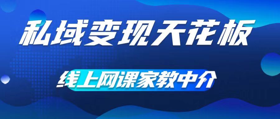 私域变现天花板，网课家教中介，只做渠道和流量，让大学生给你打工，0成本实现月入五位数【揭秘】-东升网创