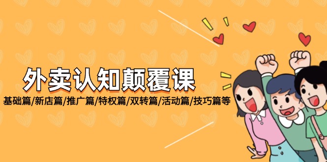 （12096期）外卖 认知颠覆课：基础篇/新店篇/推广篇/特权篇/双转篇/活动篇/技巧篇等-东升网创