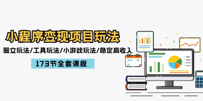 小程序变现项目玩法：图文玩法/工具玩法/小游戏玩法/稳定高收入/173节课程-东升网创
