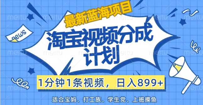 （12101期）【最新蓝海项目】淘宝视频分成计划，1分钟1条视频，日入899+，有手就行-东升网创